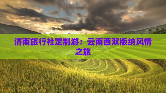济南旅行社定制游：云南西双版纳风情之旅