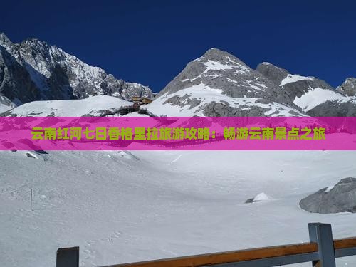 云南红河七日香格里拉旅游攻略：畅游云南景点之旅