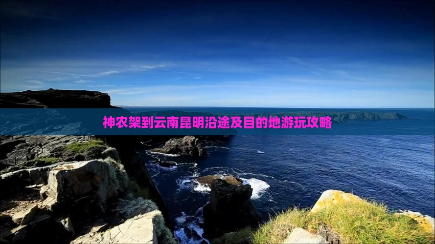 神农架到云南昆明沿途及目的地游玩攻略
