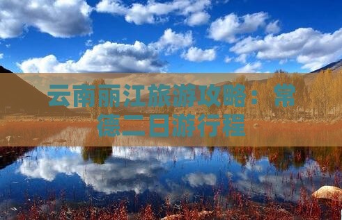 云南丽江旅游攻略：常德二日游行程