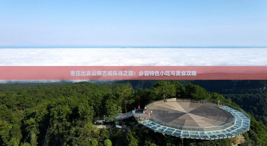 枣庄出发云南古城探寻之旅：必尝特色小吃与美食攻略