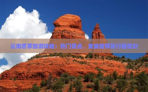 云南思茅旅游攻略：热门景点、美食推荐及行程规划