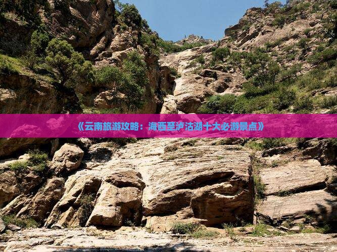 《云南旅游攻略：海西至泸沽湖十大必游景点》