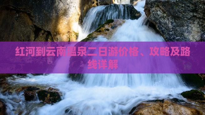 红河到云南温泉二日游价格、攻略及路线详解