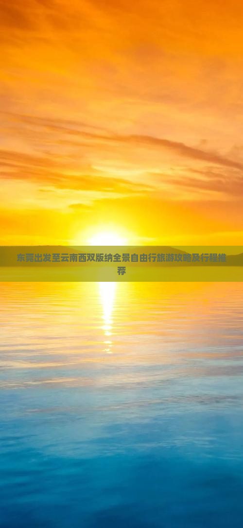 东莞出发至云南西双版纳全景自由行旅游攻略及行程推荐