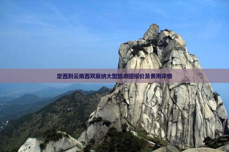 定西到云南西双版纳大型旅游团报价及费用详情