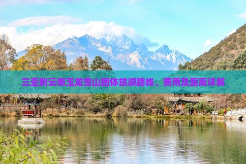 三亚到云南玉龙雪山团体旅游路线、费用及距离详解
