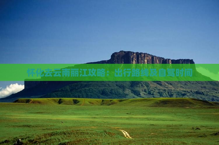 怀化去云南丽江攻略：出行路线及自驾时间
