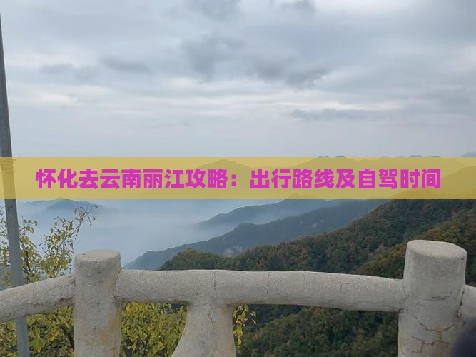 怀化去云南丽江攻略：出行路线及自驾时间