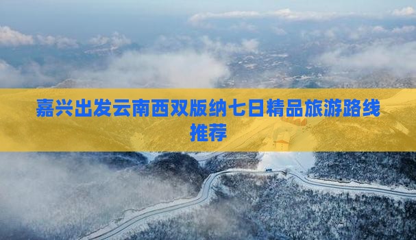 嘉兴出发云南西双版纳七日精品旅游路线推荐