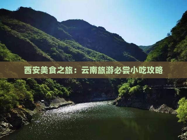 西安美食之旅：云南旅游必尝小吃攻略