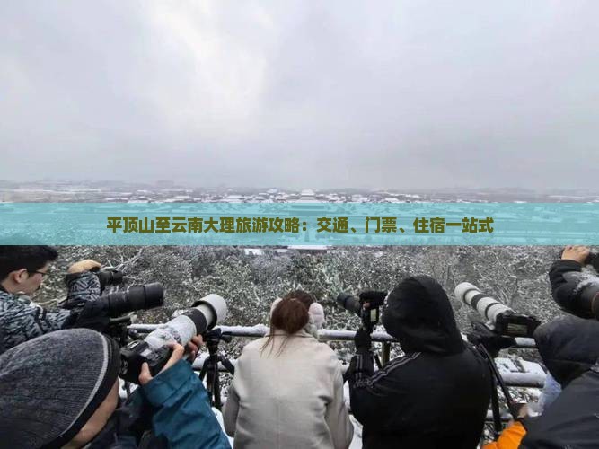 平顶山至云南大理旅游攻略：交通、门票、住宿一站式