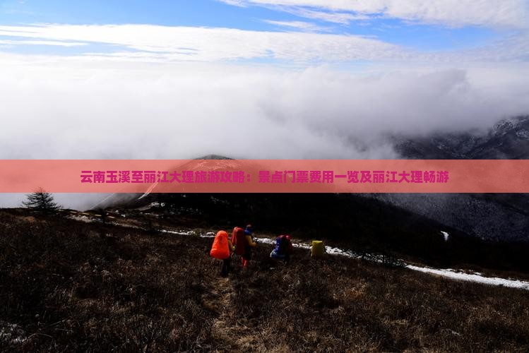 云南玉溪至丽江大理旅游攻略：景点门票费用一览及丽江大理畅游