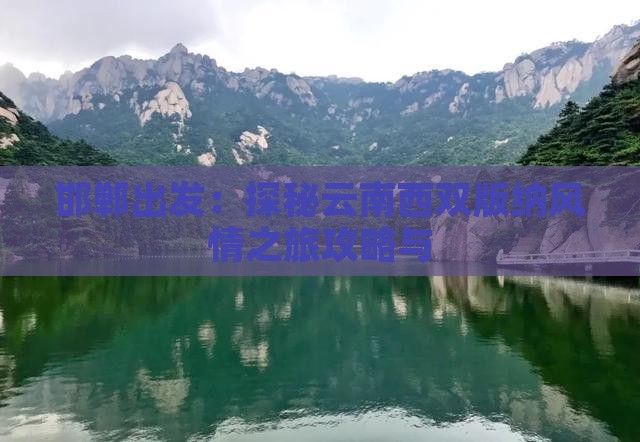 邯郸出发：探秘云南西双版纳风情之旅攻略与