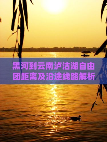 黑河到云南泸沽湖自由团距离及沿途线路解析
