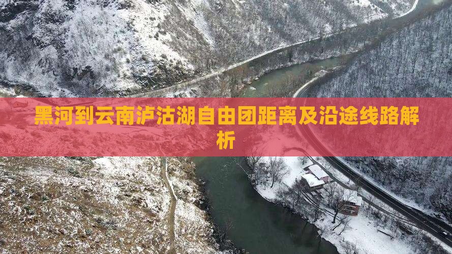 黑河到云南泸沽湖自由团距离及沿途线路解析