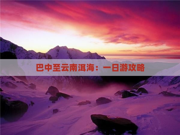 巴中至云南洱海：一日游攻略