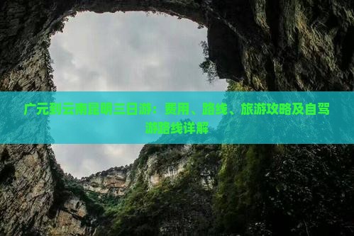 广元到云南昆明三日游：费用、路线、旅游攻略及自驾游路线详解
