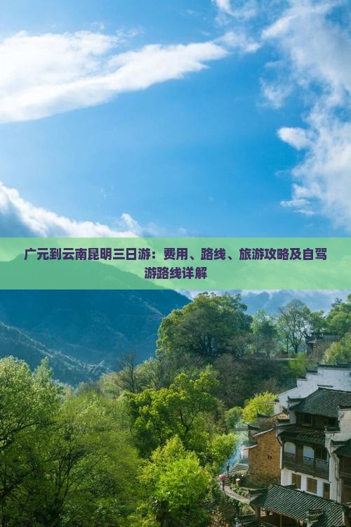 广元到云南昆明三日游：费用、路线、旅游攻略及自驾游路线详解