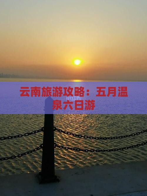 云南旅游攻略：五月温泉六日游