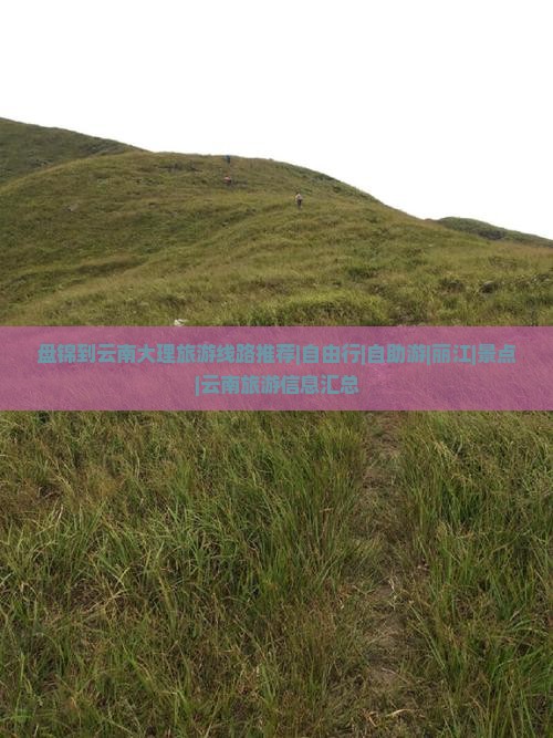 盘锦到云南大理旅游线路推荐|自由行|自助游|丽江|景点|云南旅游信息汇总