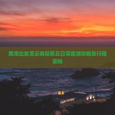 鹰潭出发至云南昆明五日深度游攻略及行程安排