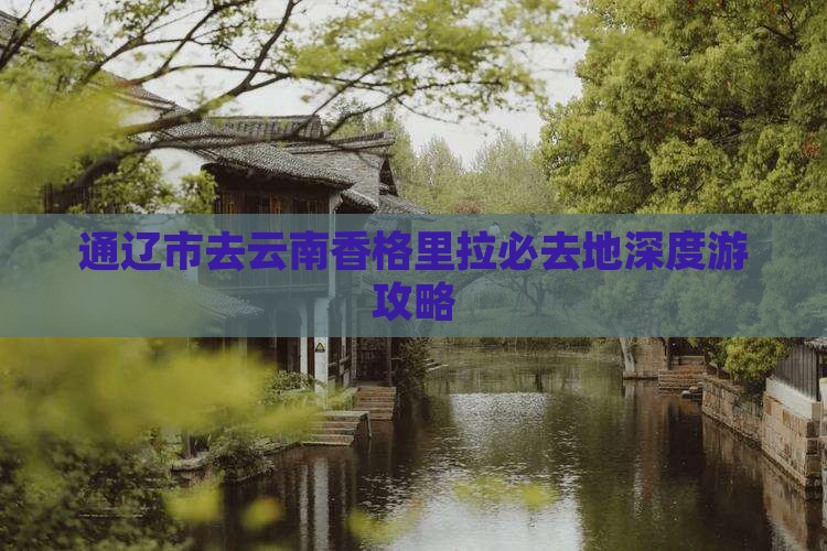 通辽市去云南香格里拉必去地深度游攻略