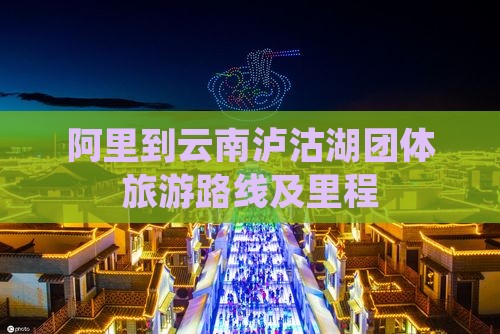 阿里到云南泸沽湖团体旅游路线及里程