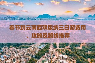 春节到云南西双版纳三日游费用、攻略及路线推荐