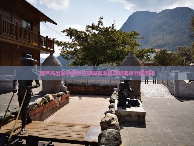 葫芦岛出发云南泸沽湖深度五日游攻略及行程安排