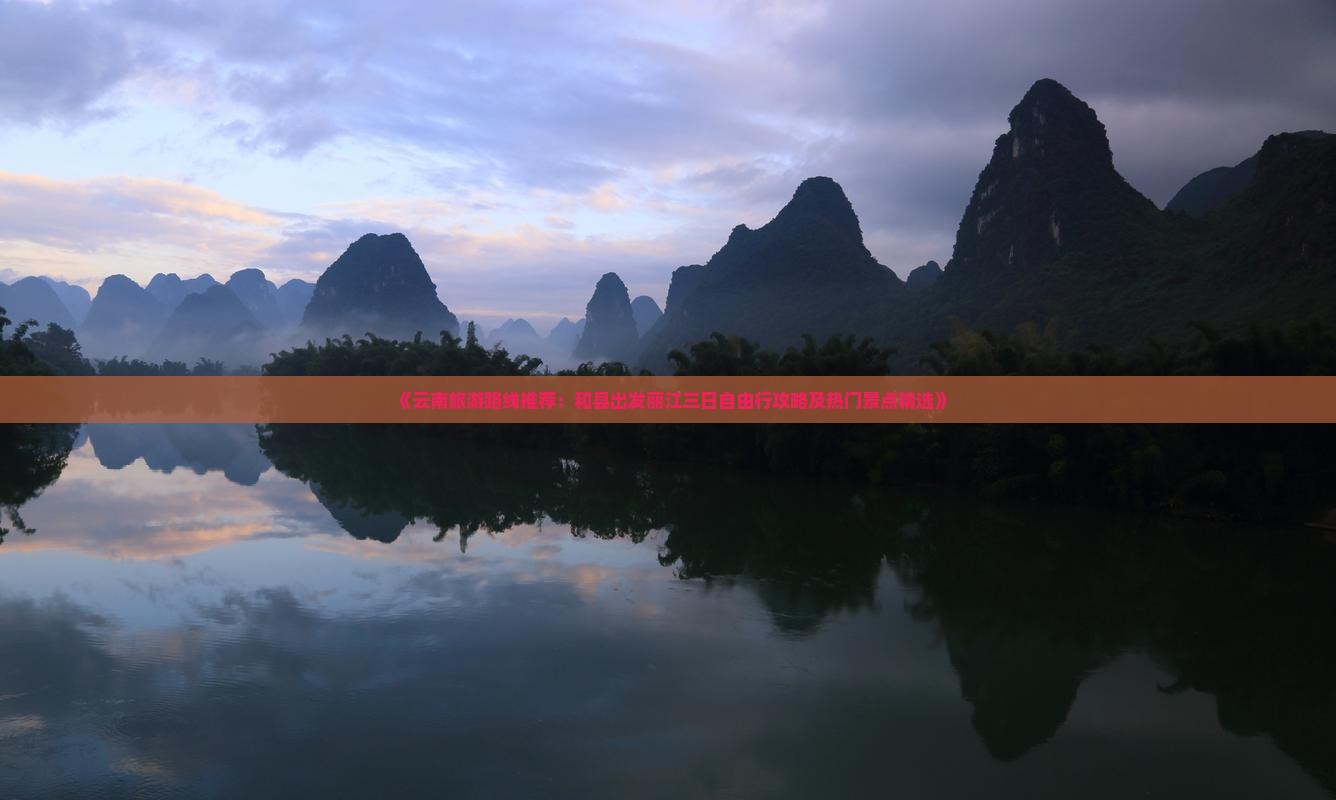 《云南旅游路线推荐：和县出发丽江三日自由行攻略及热门景点精选》