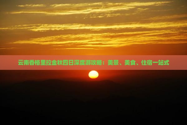 云南香格里拉金秋四日深度游攻略：美景、美食、住宿一站式