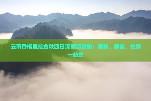 云南香格里拉金秋四日深度游攻略：美景、美食、住宿一站式