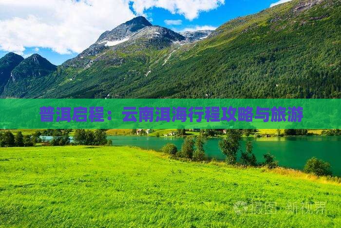 普洱启程：云南洱海行程攻略与旅游