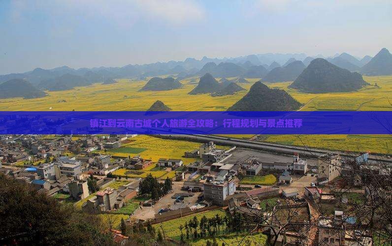 镇江到云南古城个人旅游全攻略：行程规划与景点推荐