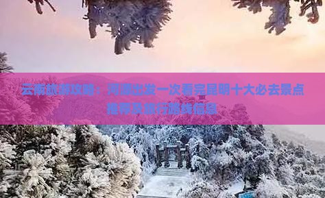 云南旅游攻略：河源出发一次看完昆明十大必去景点推荐及旅行路线信息