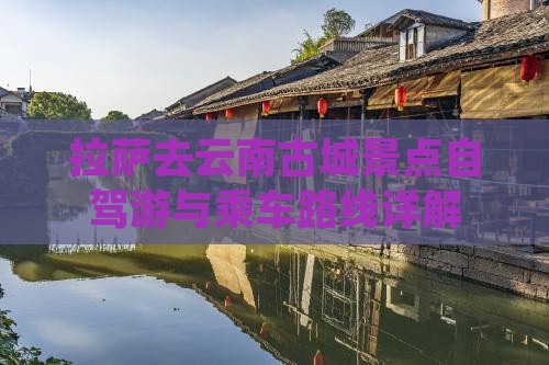 拉萨去云南古城景点自驾游与乘车路线详解