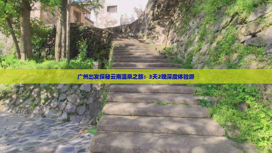 广州出发探秘云南温泉之旅：3天2晚深度体验游