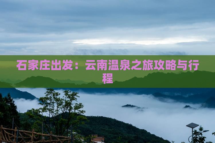 石家庄出发：云南温泉之旅攻略与行程