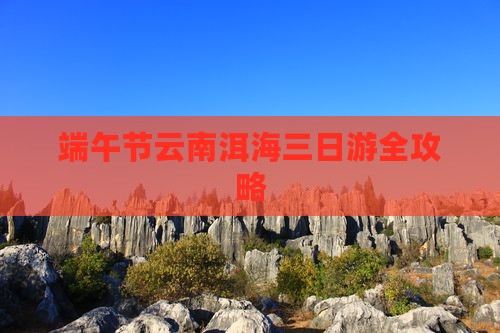 端午节云南洱海三日游全攻略
