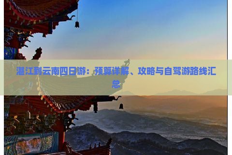 湛江到云南四日游：预算详解、攻略与自驾游路线汇总