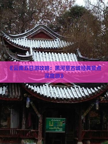 《云南五日游攻略：黑河至古城经典景点深度游》