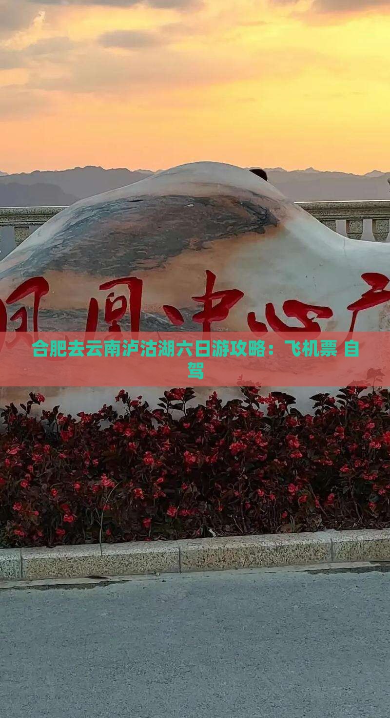 合肥去云南泸沽湖六日游攻略：飞机票+自驾
