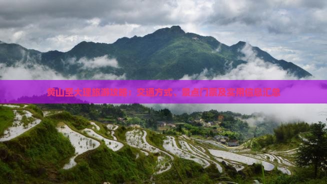 黄山至大理旅游攻略：交通方式、景点门票及实用信息汇总