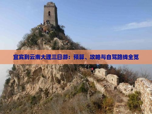 宜宾到云南大理三日游：预算、攻略与自驾路线全览