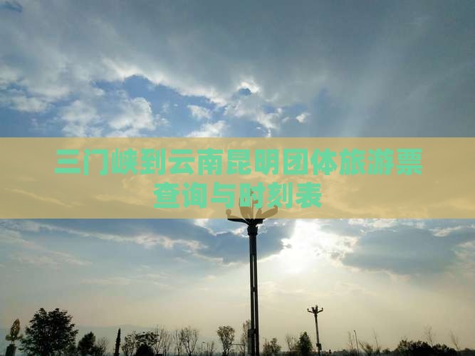 三门峡到云南昆明团体旅游票查询与时刻表