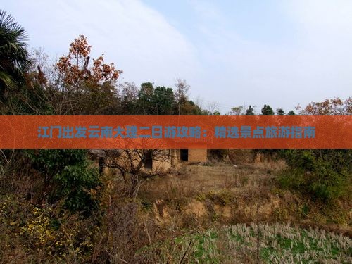 江门出发云南大理二日游攻略：精选景点旅游指南