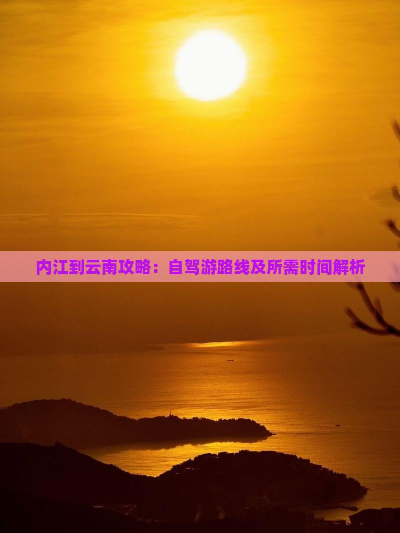 内江到云南攻略：自驾游路线及所需时间解析