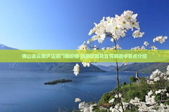 佛山去云南泸沽湖门票价格+旅游攻略及自驾游途中景点介绍