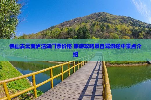 佛山去云南泸沽湖门票价格+旅游攻略及自驾游途中景点介绍